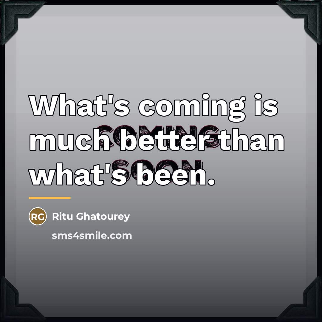 “What's coming is much better than what's been.…” quote by Ritu Ghatourey