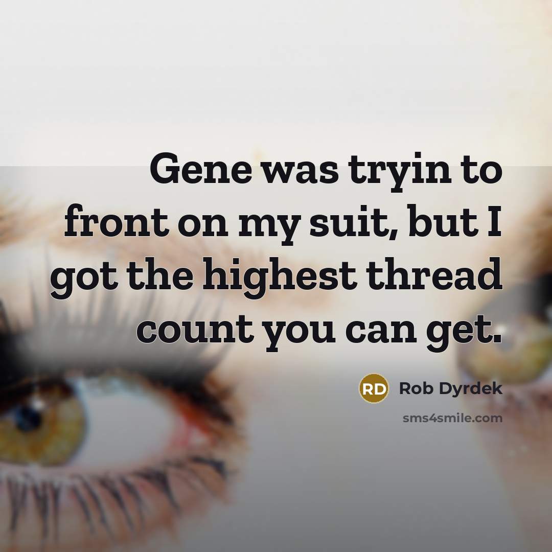 “Gene was tryin to front on my suit, but I got the highest thread count you can get.” quote by Rob Dyrdek