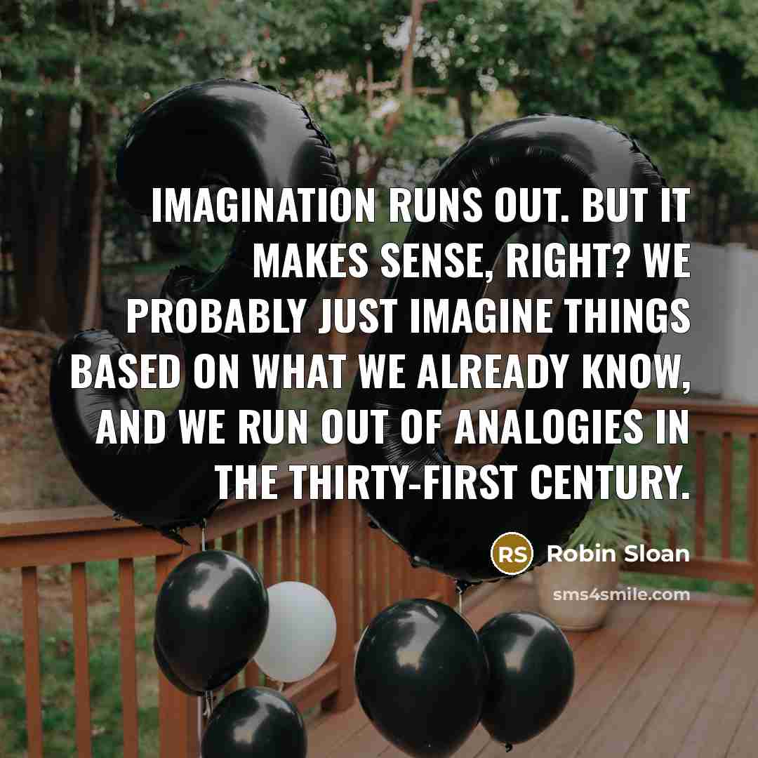 “Imagination runs out. But it makes sense, right? We probably…” quote by Robin Sloan