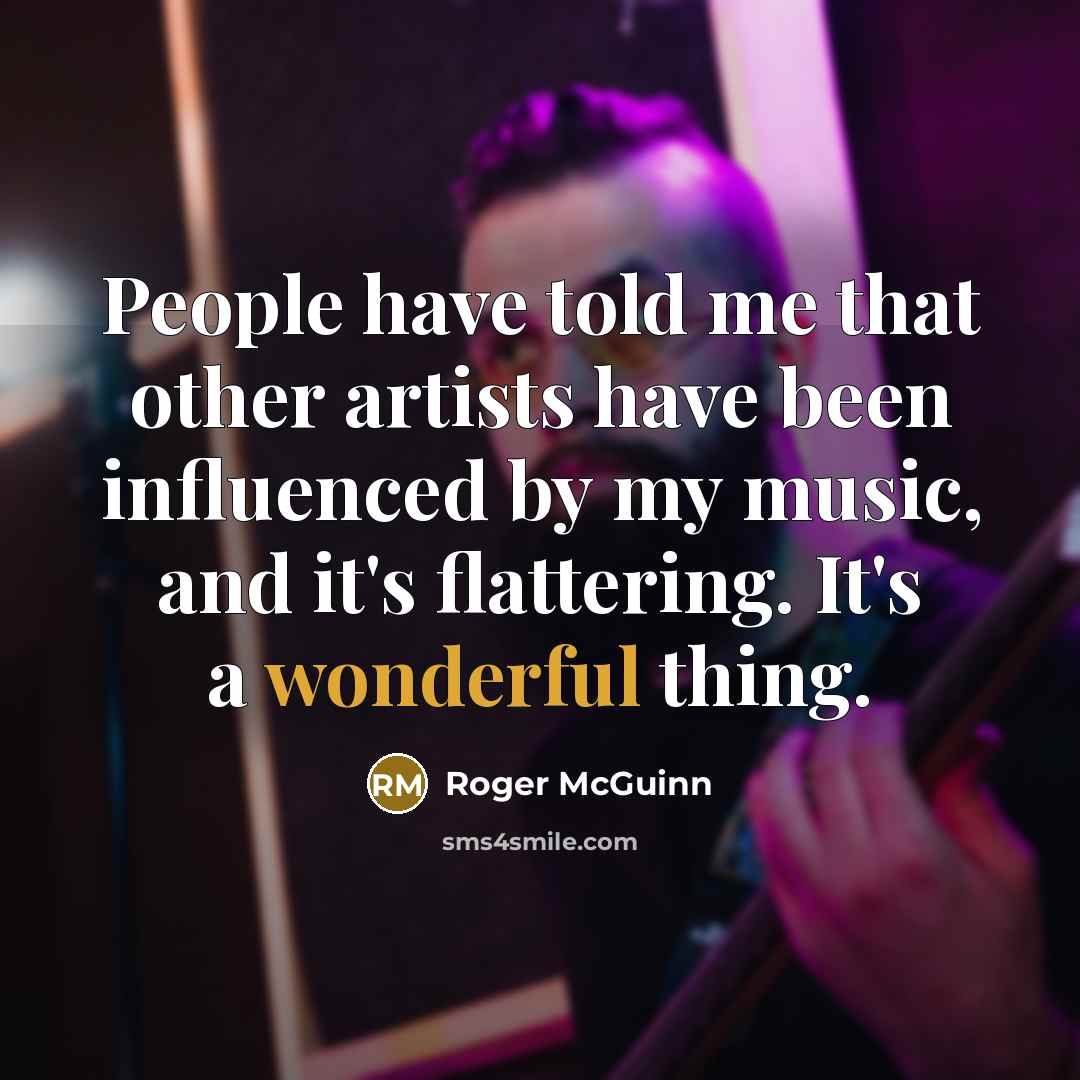 “People have told me that other artists have been influenced…” quote by Roger McGuinn