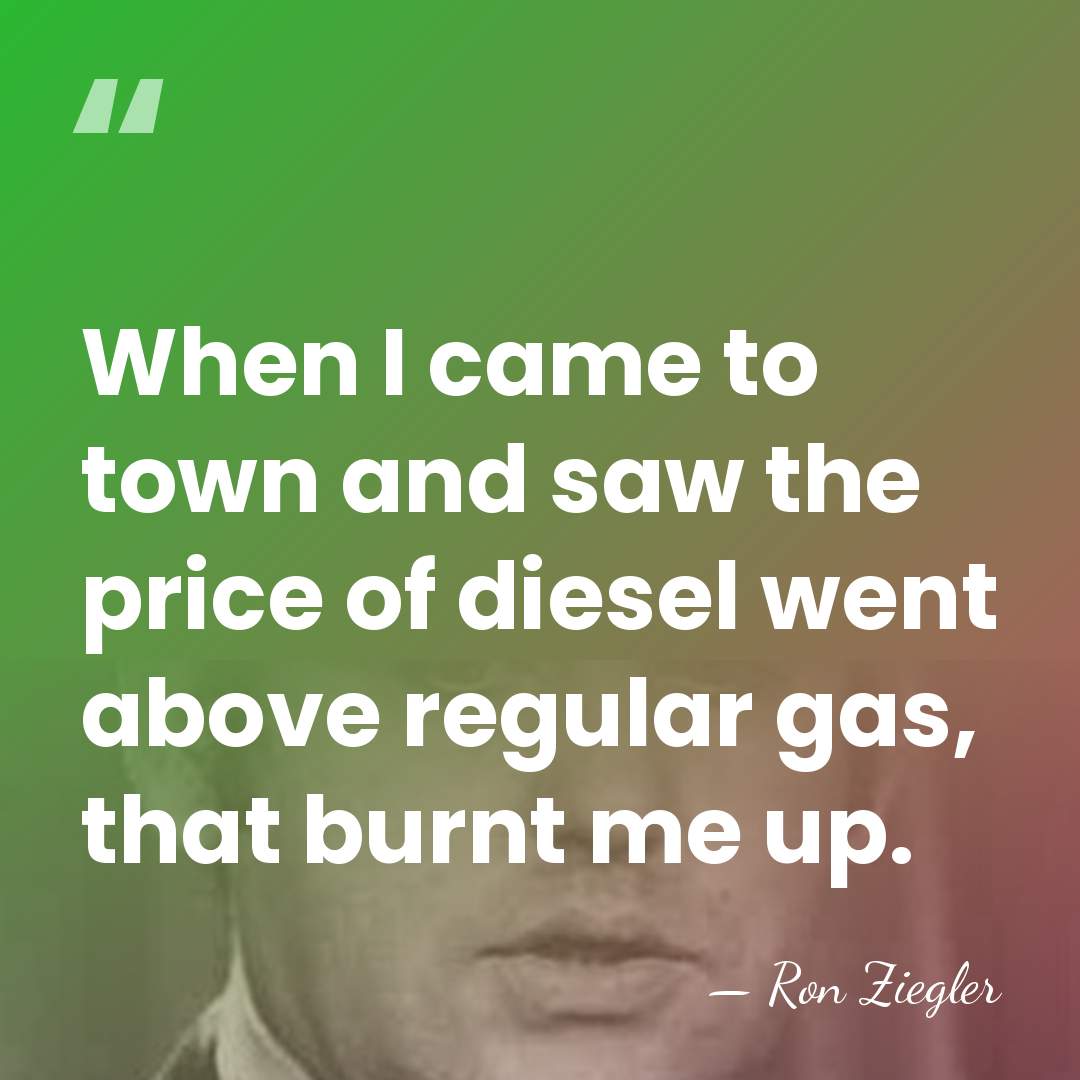 When I came to town and saw the price of diesel went&hellip; - Ron Ziegler