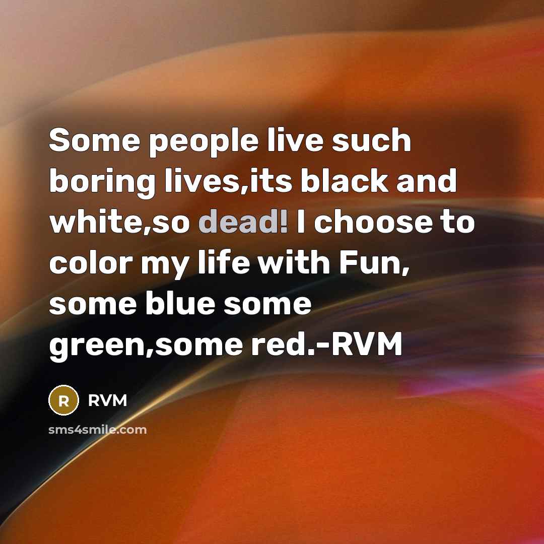 “Some people live such boring lives,its black and white,so dead!…” quote by RVM