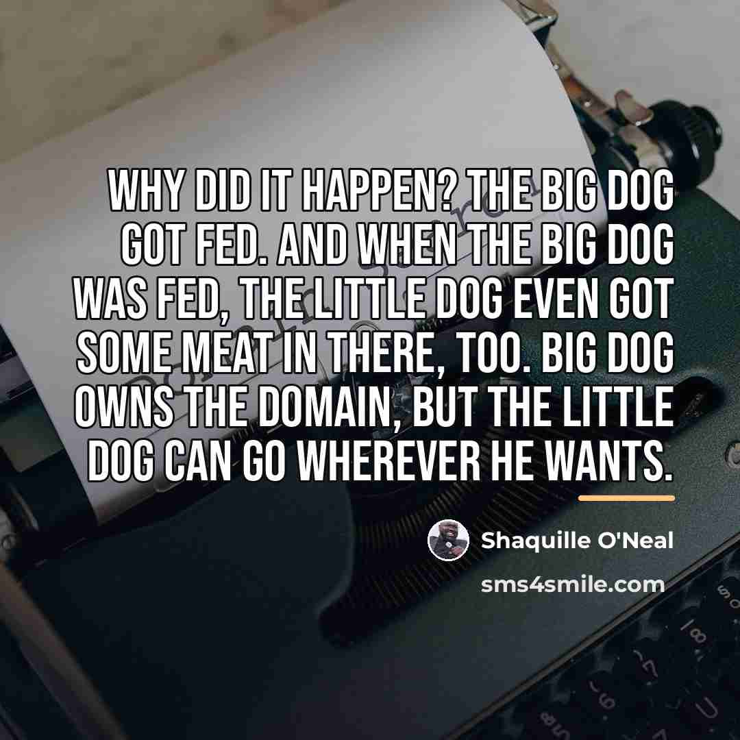 “Why did it happen? The big dog got fed. And…” quote by Shaquille O'Neal