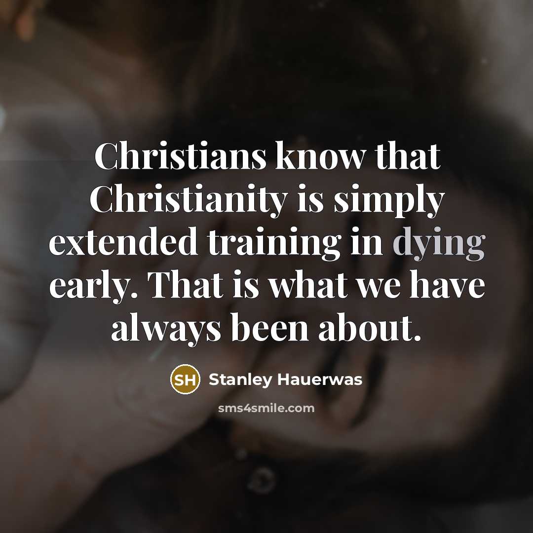 “Christians know that Christianity is simply extended training in dying…” quote by Stanley Hauerwas