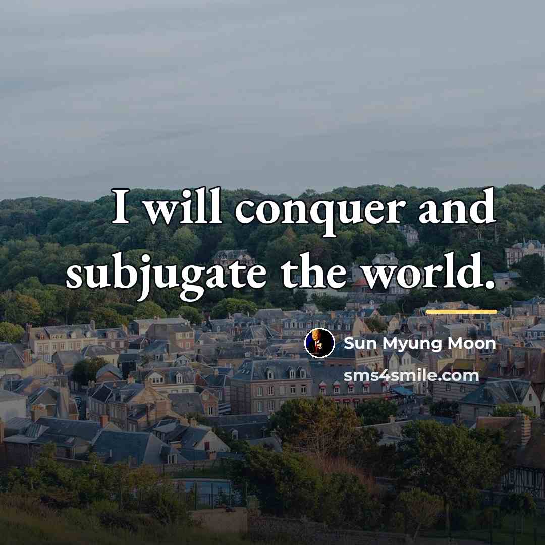 “I will conquer and subjugate the world.…” quote by Sun Myung Moon