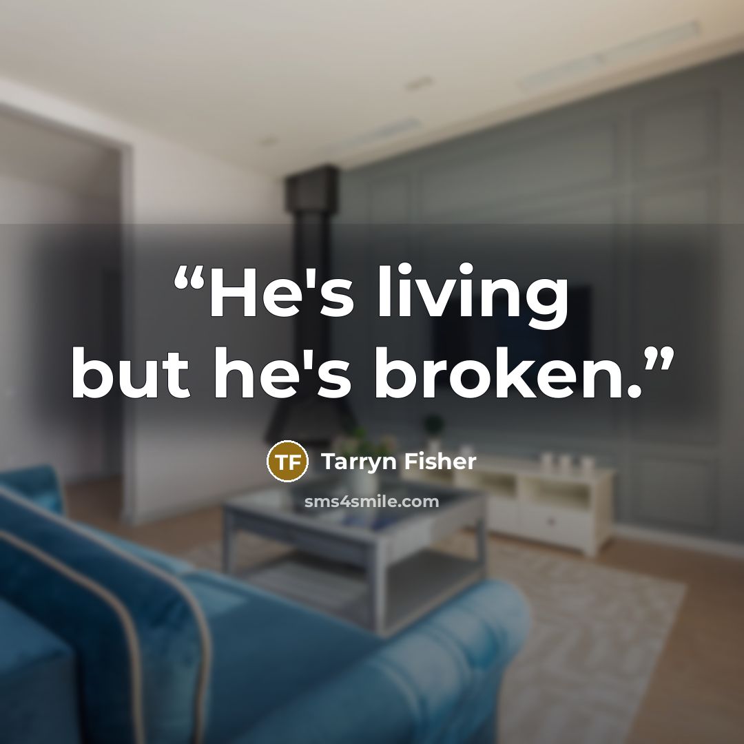 “He's living but he's broken.” quote by Tarryn Fisher