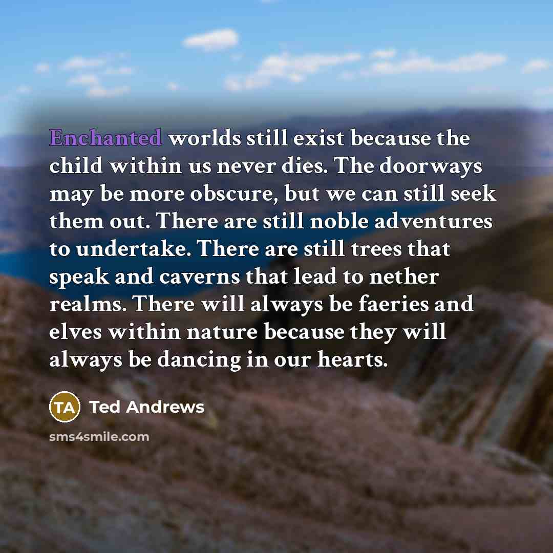 “Enchanted worlds still exist because the child within us never…” quote by Ted Andrews
