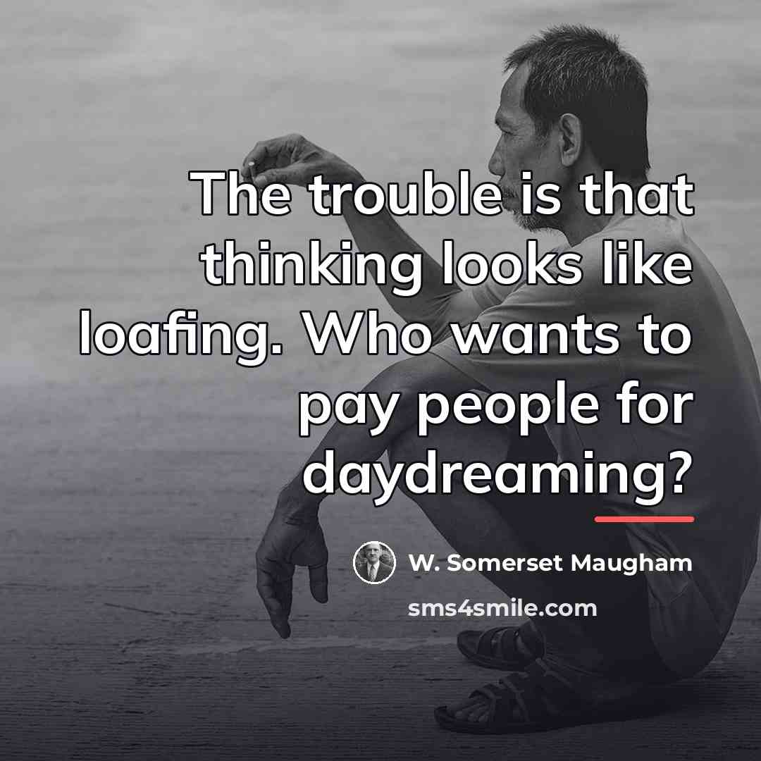 “The trouble is that thinking looks like loafing. Who wants…” quote by W. Somerset Maugham