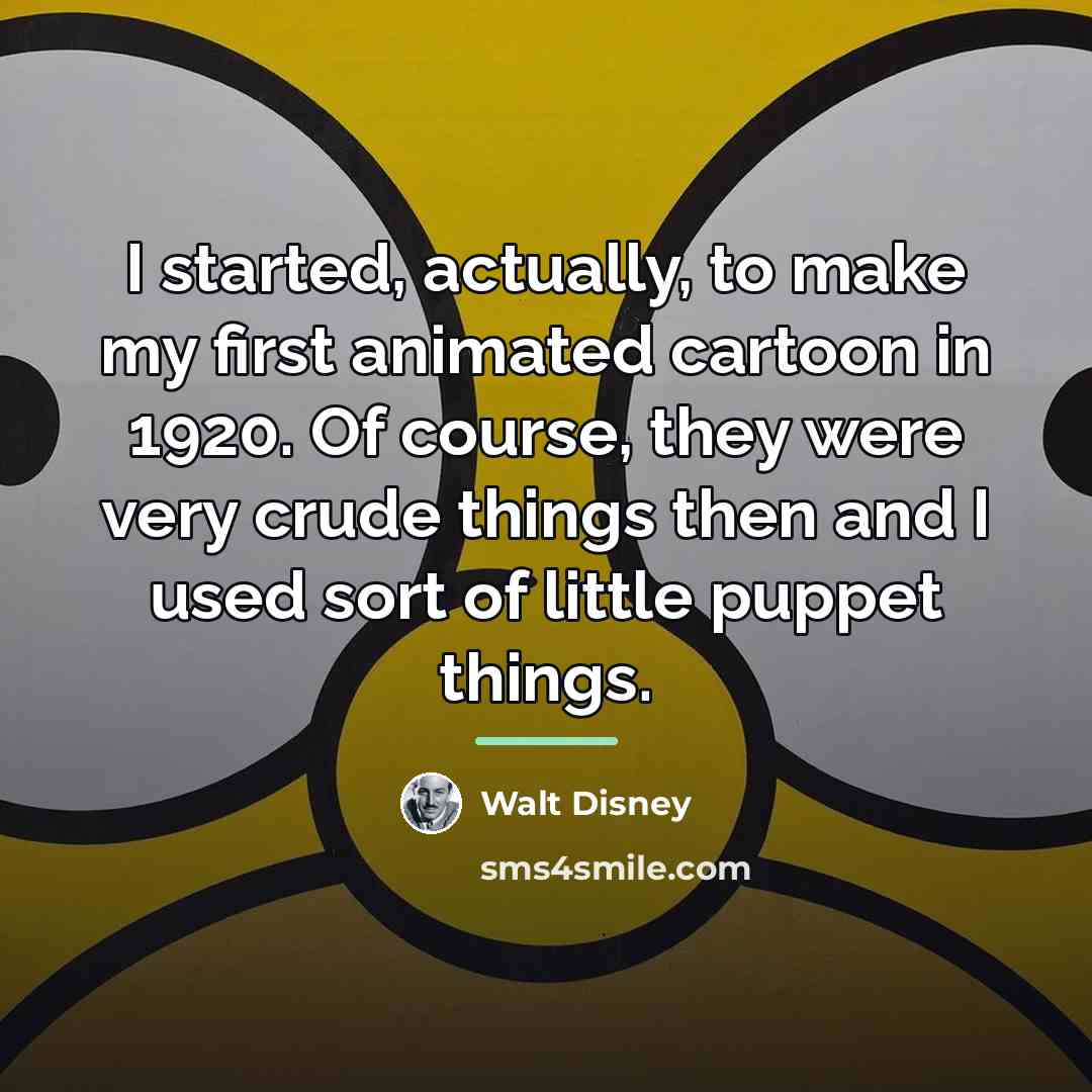 “I started, actually, to make my first animated cartoon in…” quote by Walt Disney