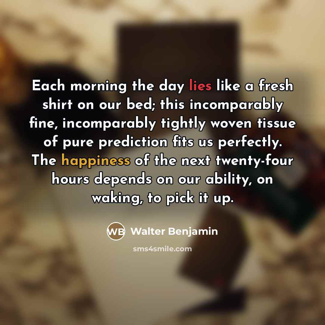 “Each morning the day lies like a fresh shirt on…” quote by Walter Benjamin