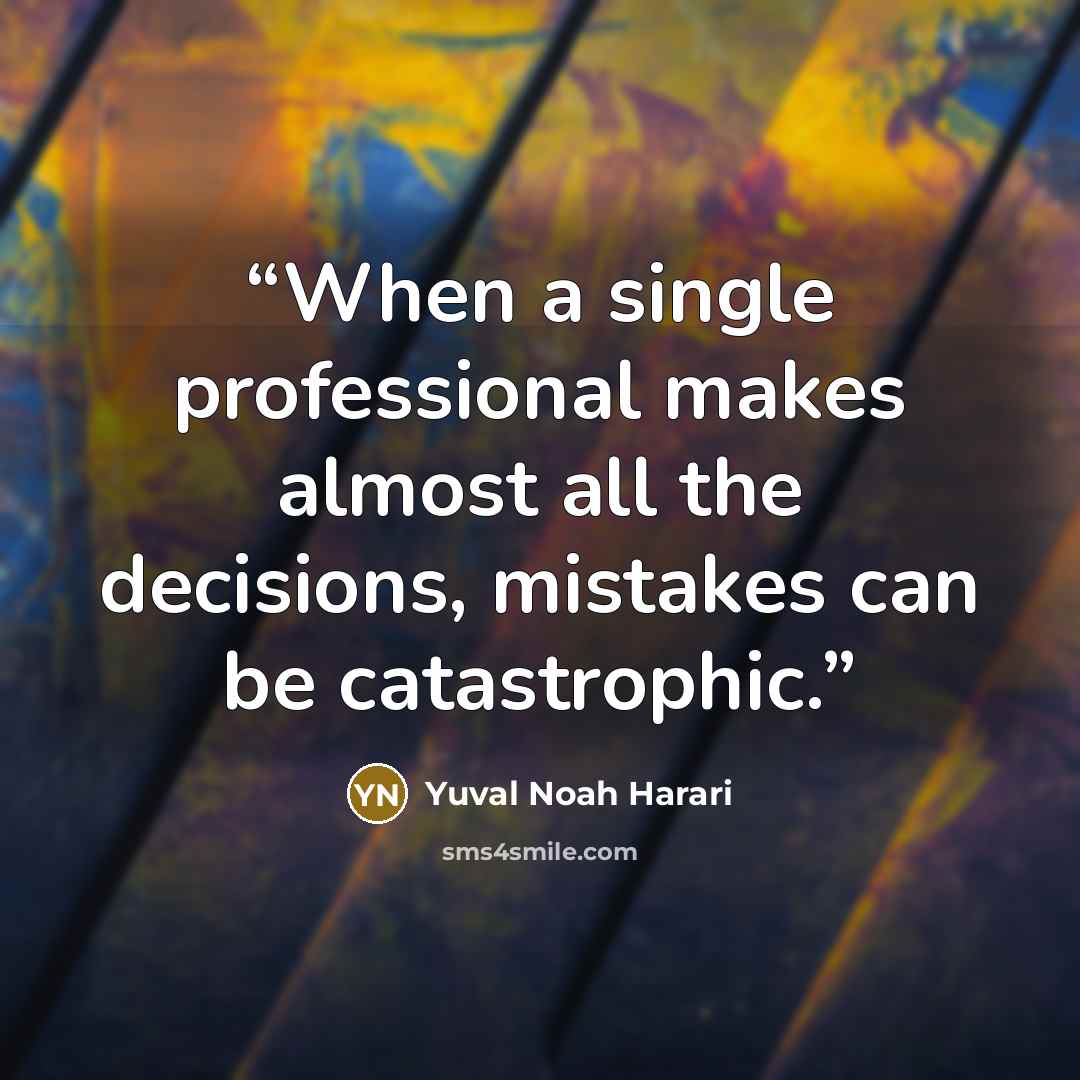 “When a single professional makes almost all the decisions, mistakes can be catastrophic.” quote by Yuval Noah Harari