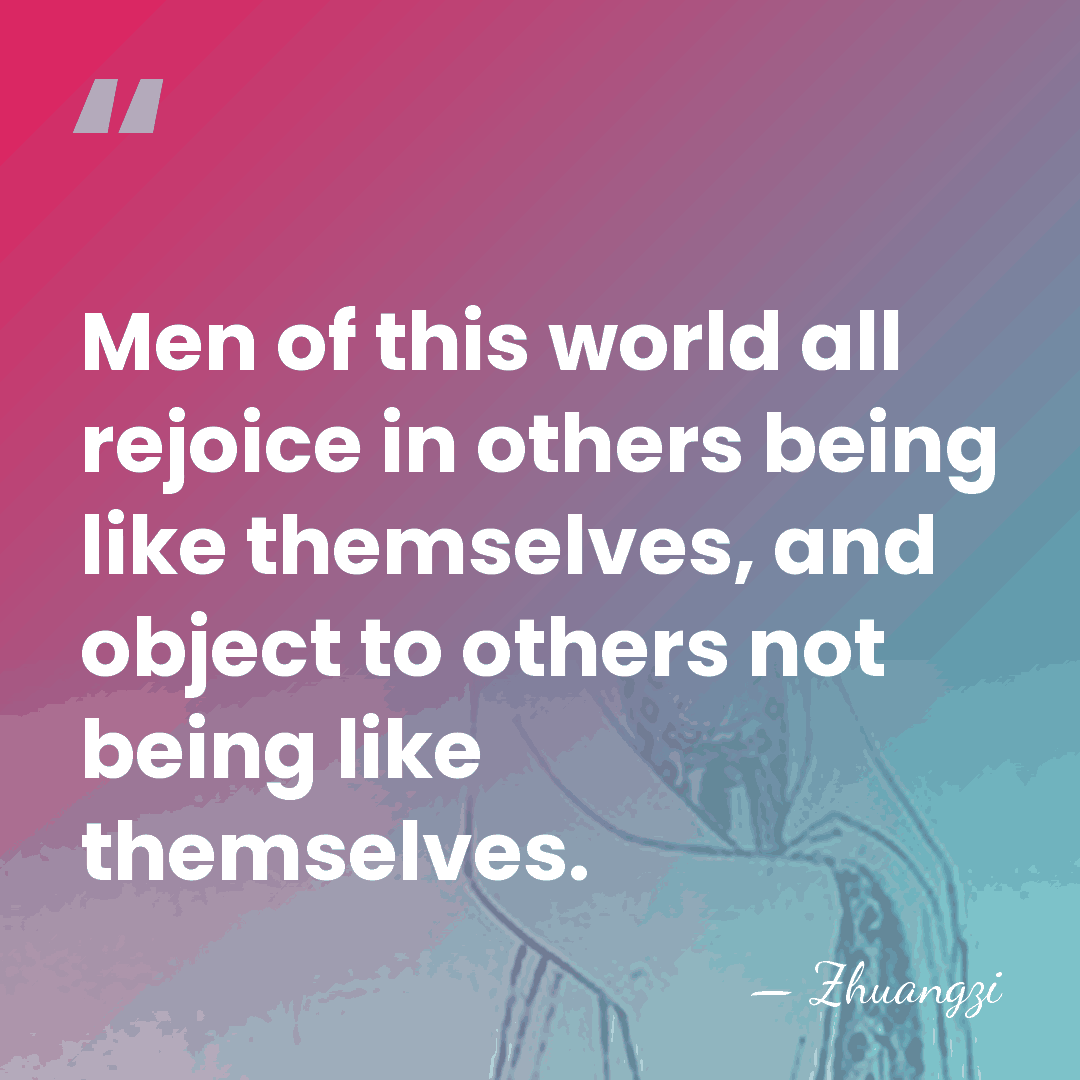 Men of this world all rejoice in others being like themselves, and&hellip; - Zhuangzi