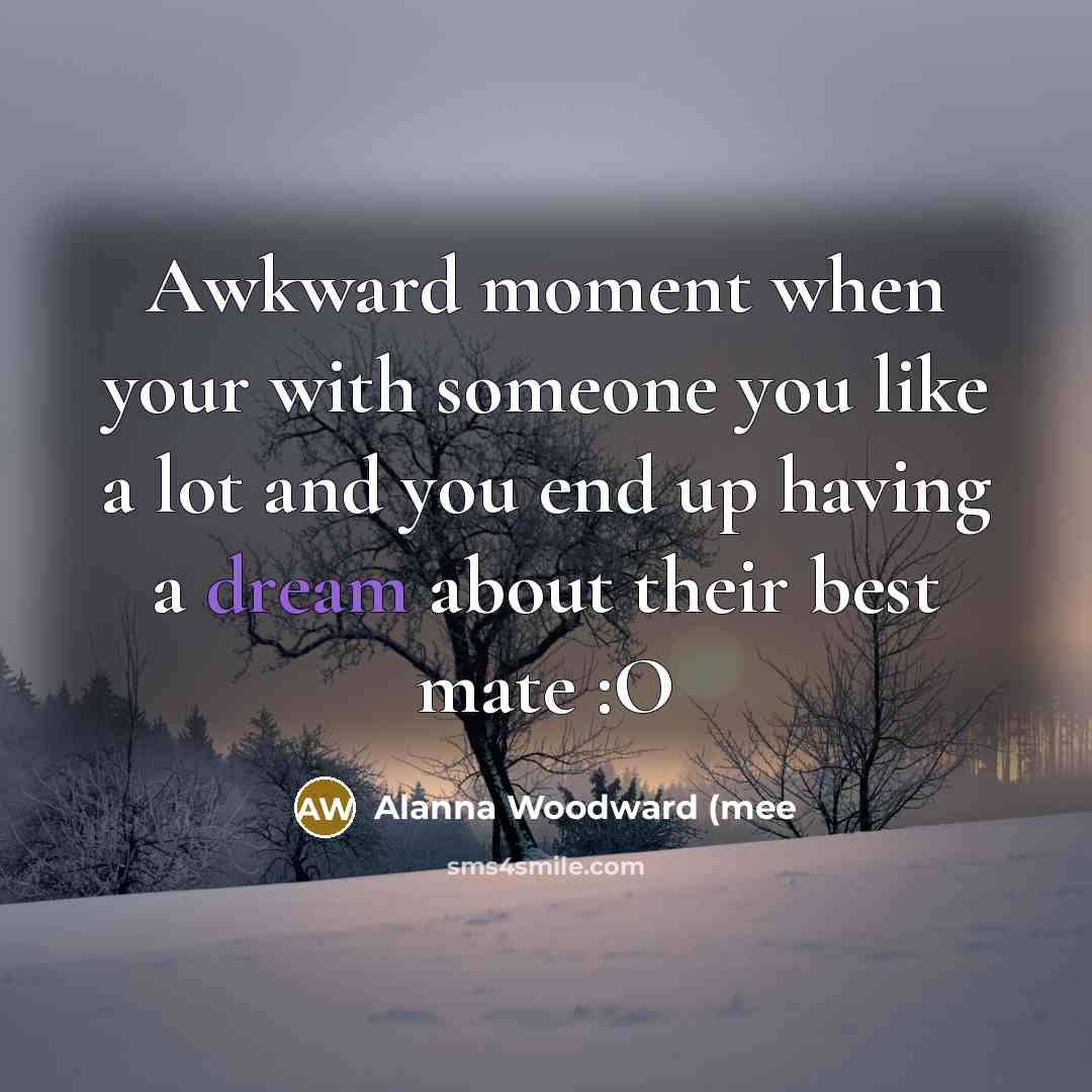 “Awkward moment when your with someone you like a lot…” quote by Alanna Woodward (mee