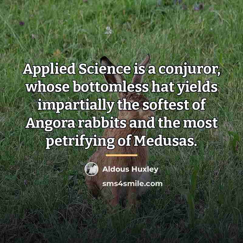 “Applied Science is a conjuror, whose bottomless hat yields impartially…” quote by Aldous Huxley