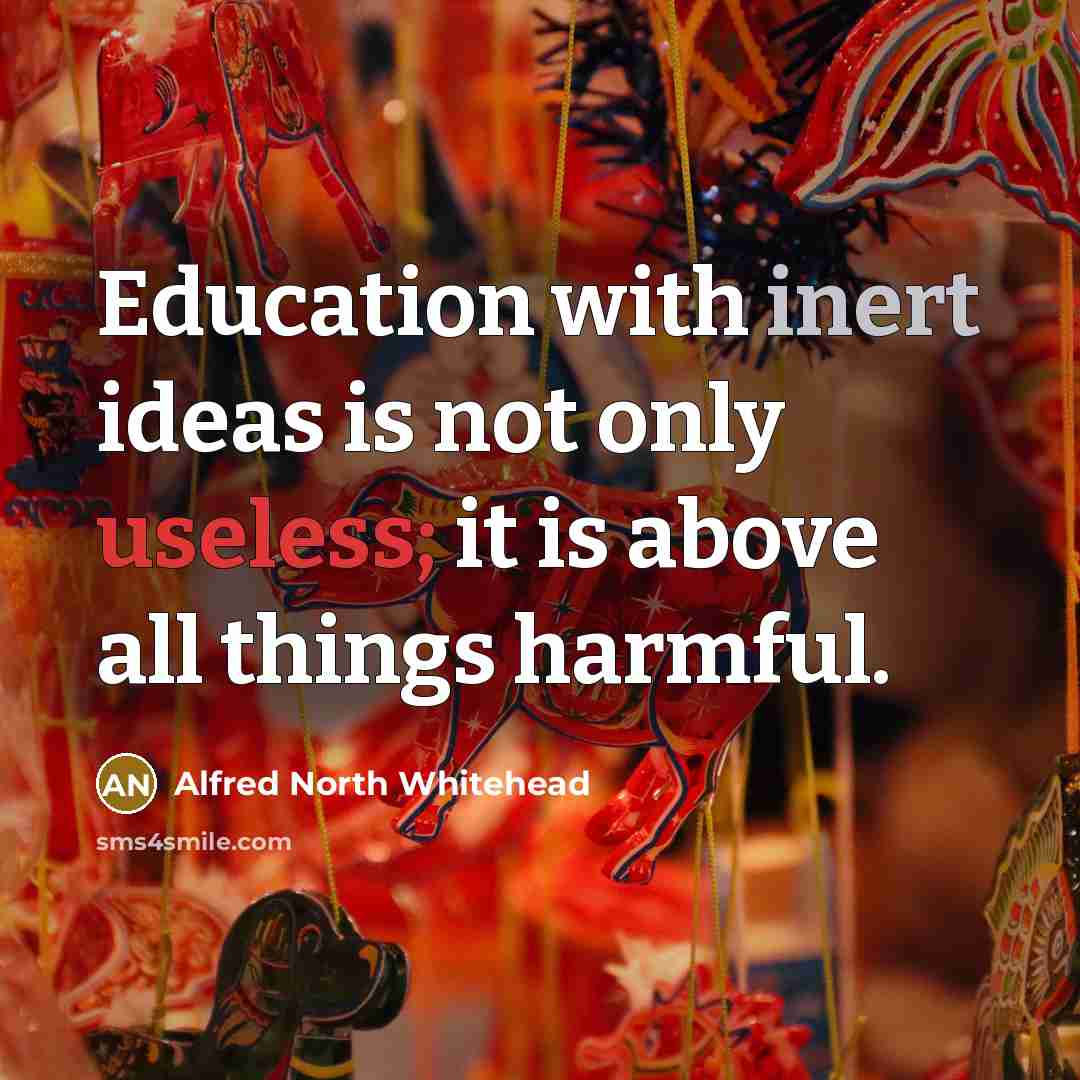 “Education with inert ideas is not only useless; it is…” quote by Alfred North Whitehead