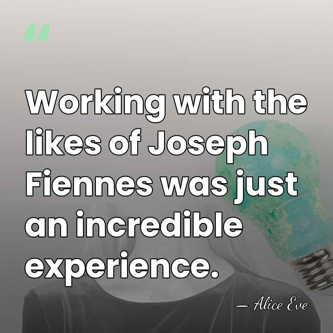 Working with the likes of Joseph Fiennes was just an incredible experience. - Alice Eve