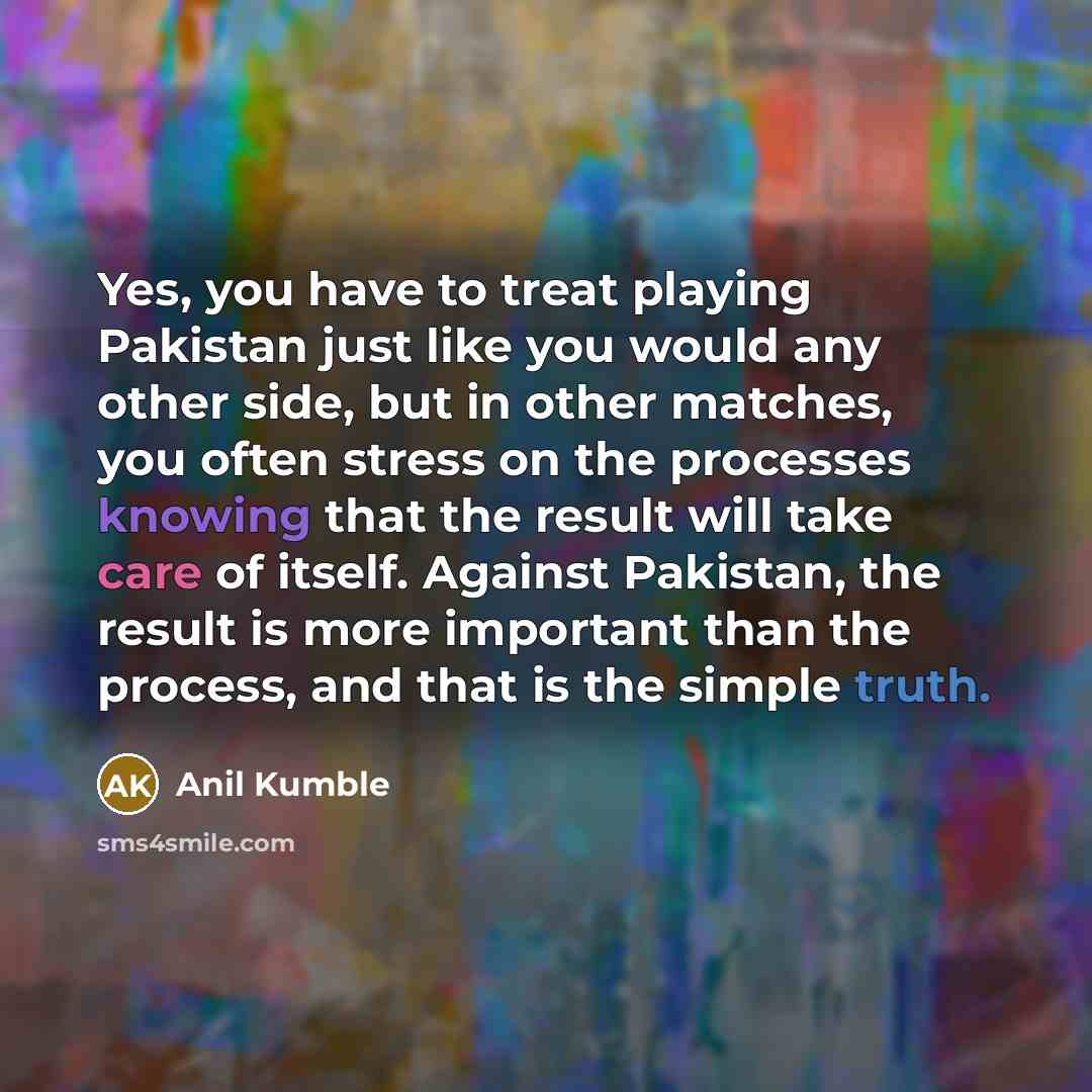 “Yes, you have to treat playing Pakistan just like you…” quote by Anil Kumble