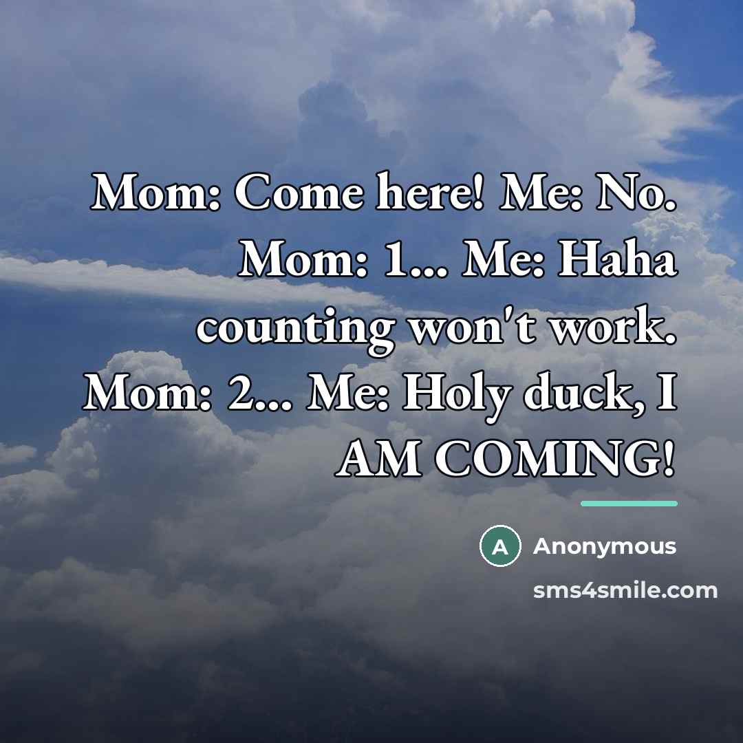 “Mom: Come here! Me: No. Mom: 1... Me: Haha counting…” quote by Anonymous