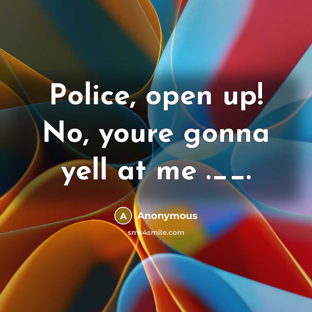 “Police, open up! No, youre gonna yell at me .__.…” quote by Anonymous