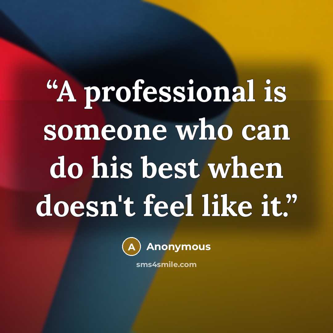“A professional is someone who can do his best when doesn't feel like it.” quote by Anonymous