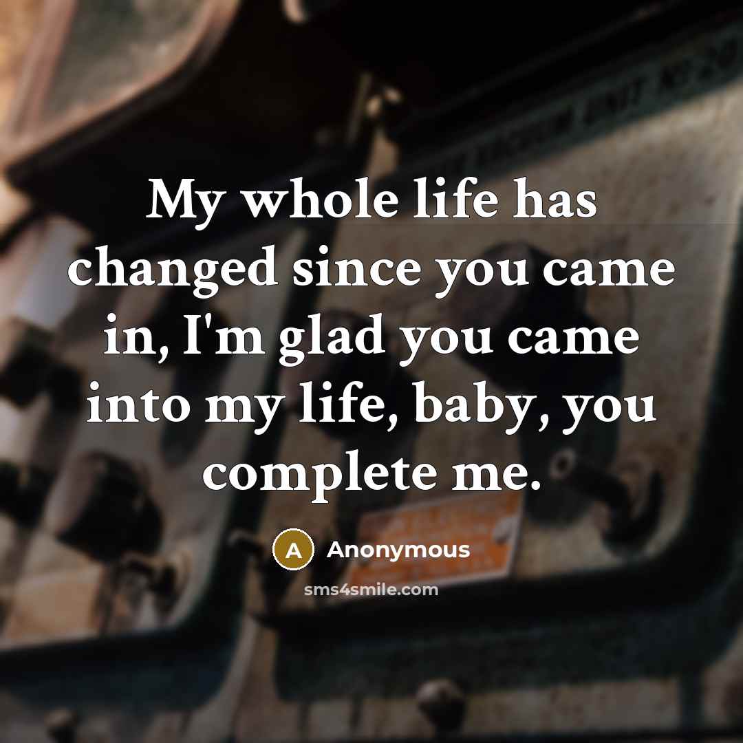 “My whole life has changed since you came in, I'm glad you came into my life, baby, you complete me.” quote by Anonymous
