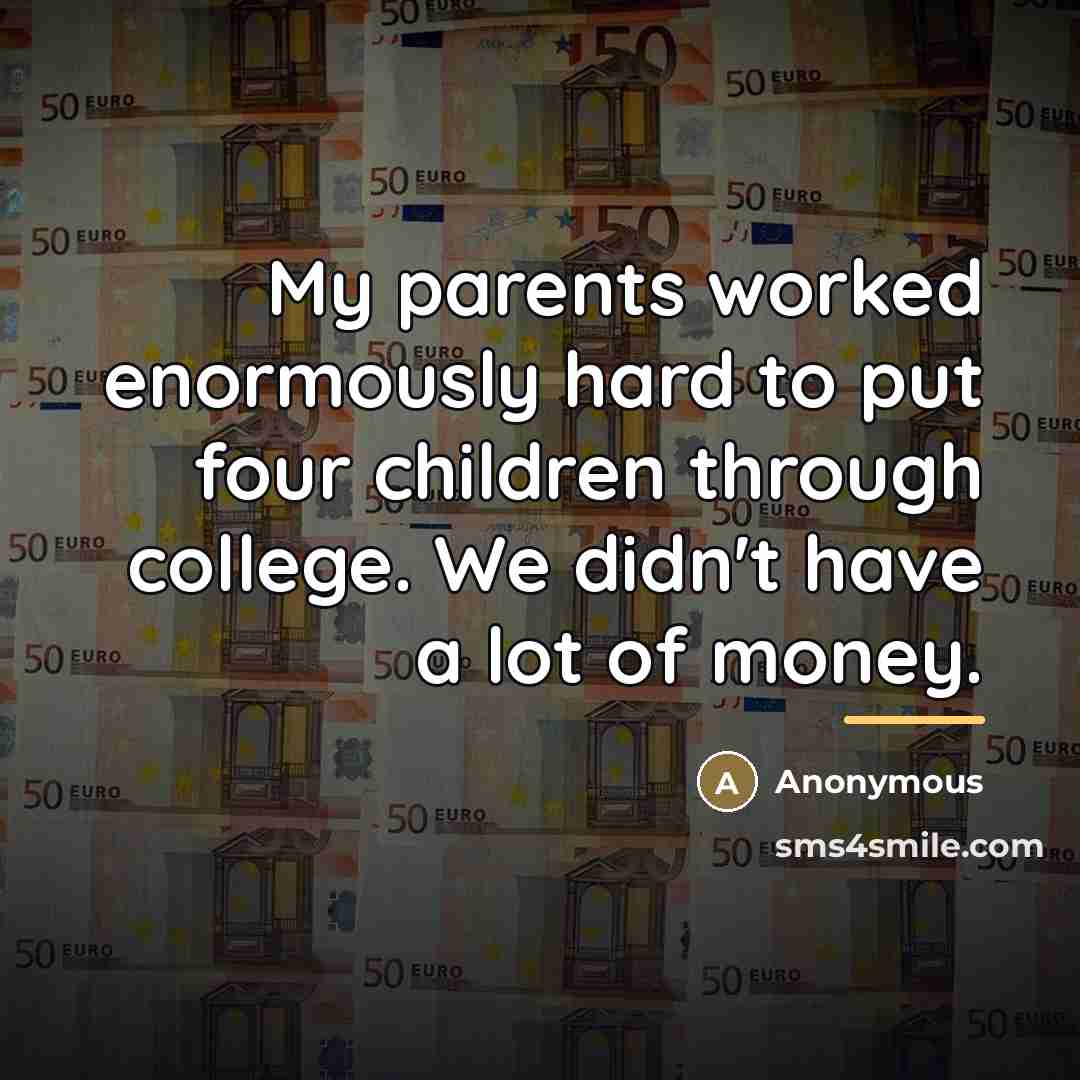 “My parents worked enormously hard to put four children through…” quote by Anonymous