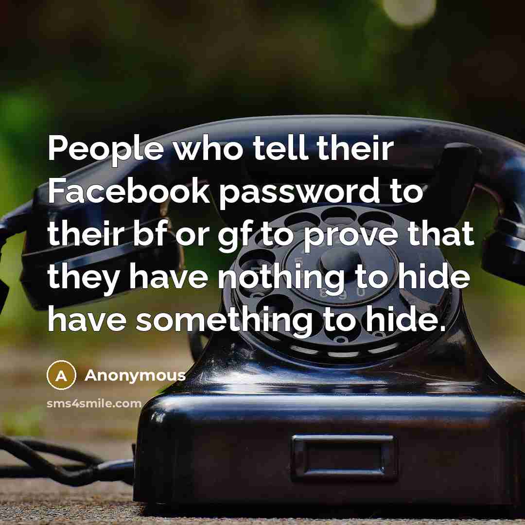 “People who tell their Facebook password to their bf or gf to prove that they have nothing to hide have something to hide.” quote by Anonymous