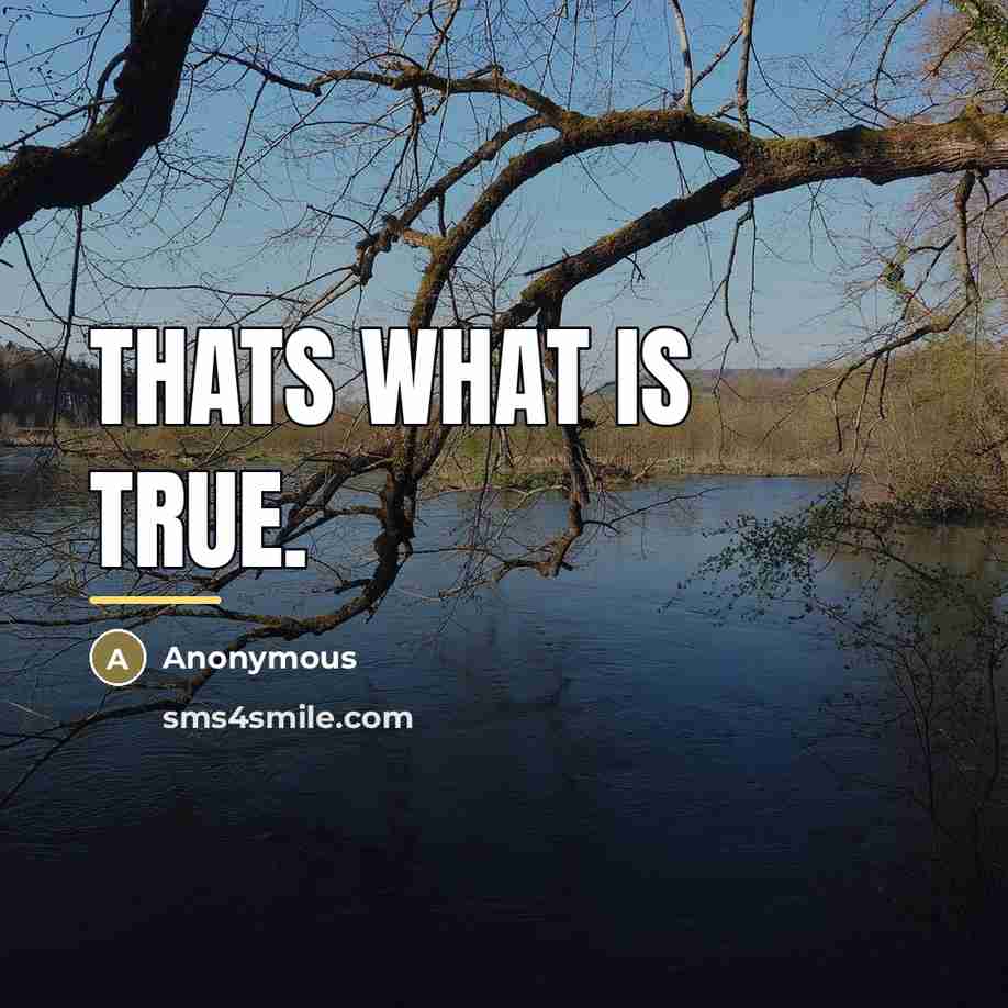 “Thats what is true.…” quote by Anonymous