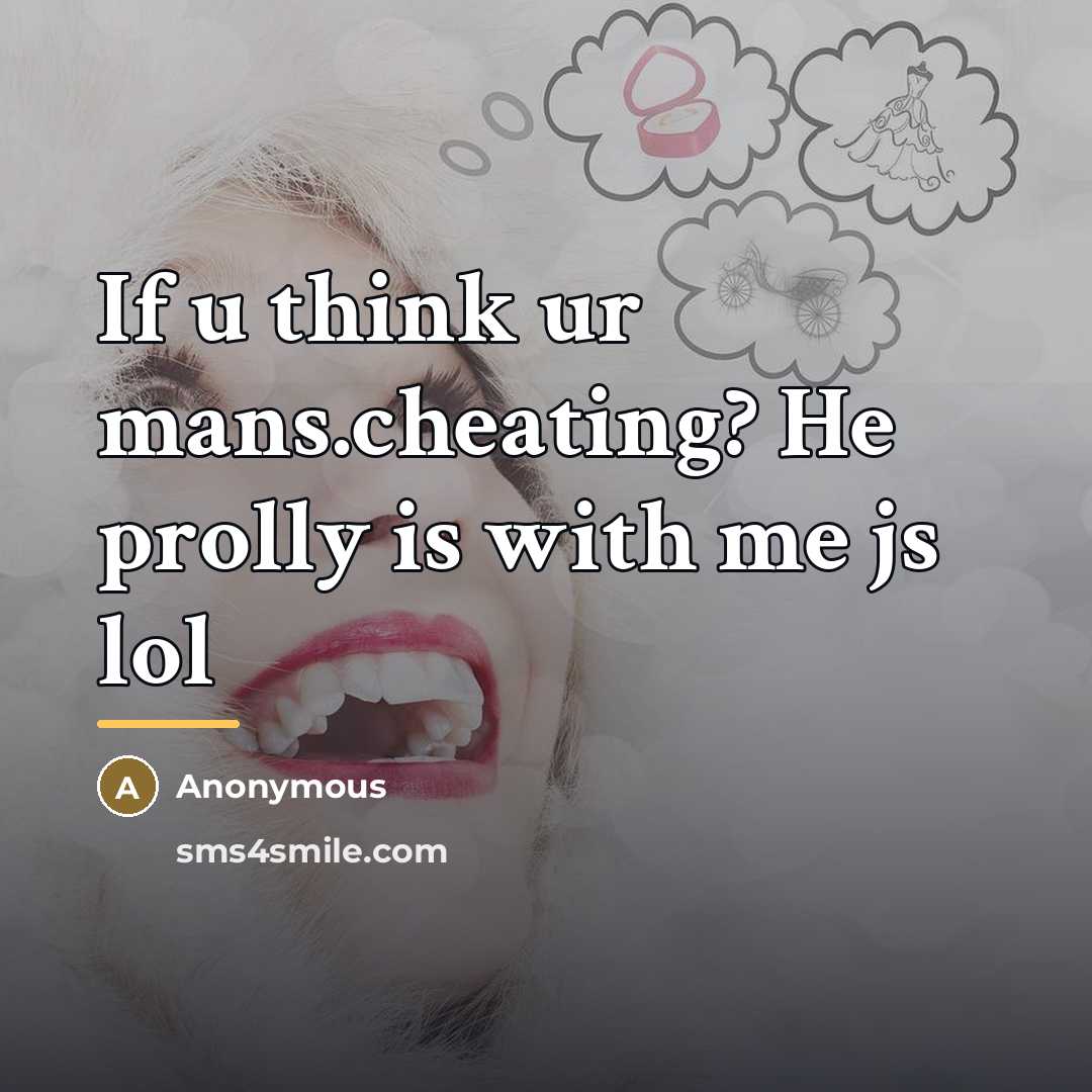 “If u think ur mans.cheating? He prolly is with me…” quote by Anonymous
