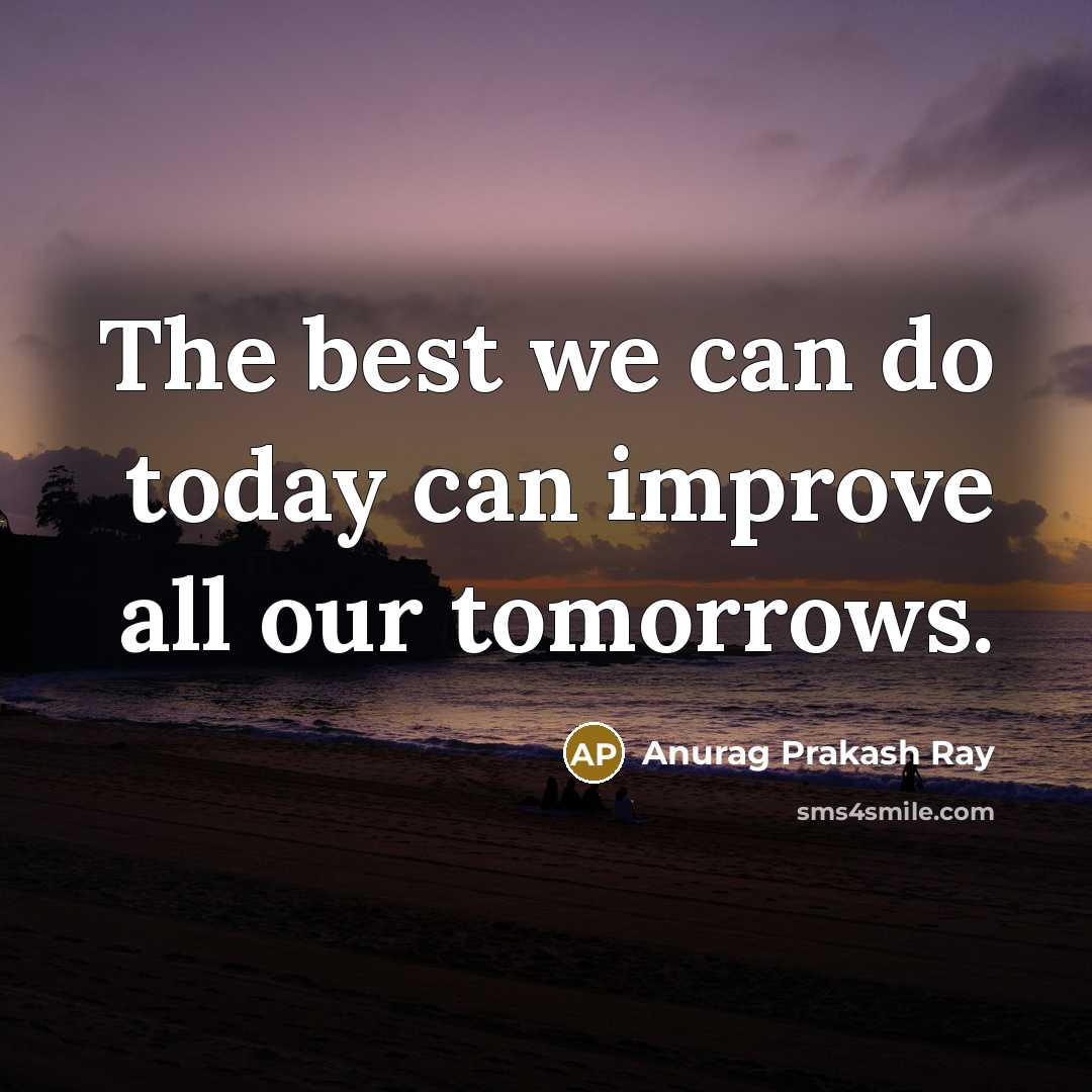 “The best we can do today can improve all our…” quote by Anurag Prakash Ray