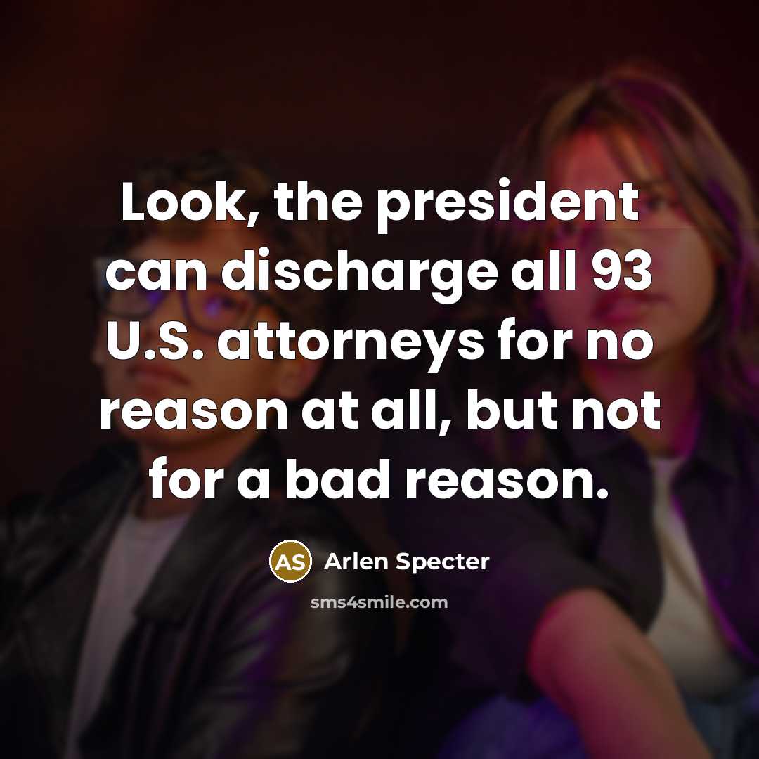 “Look, the president can discharge all 93 U.S. attorneys for…” quote by Arlen Specter