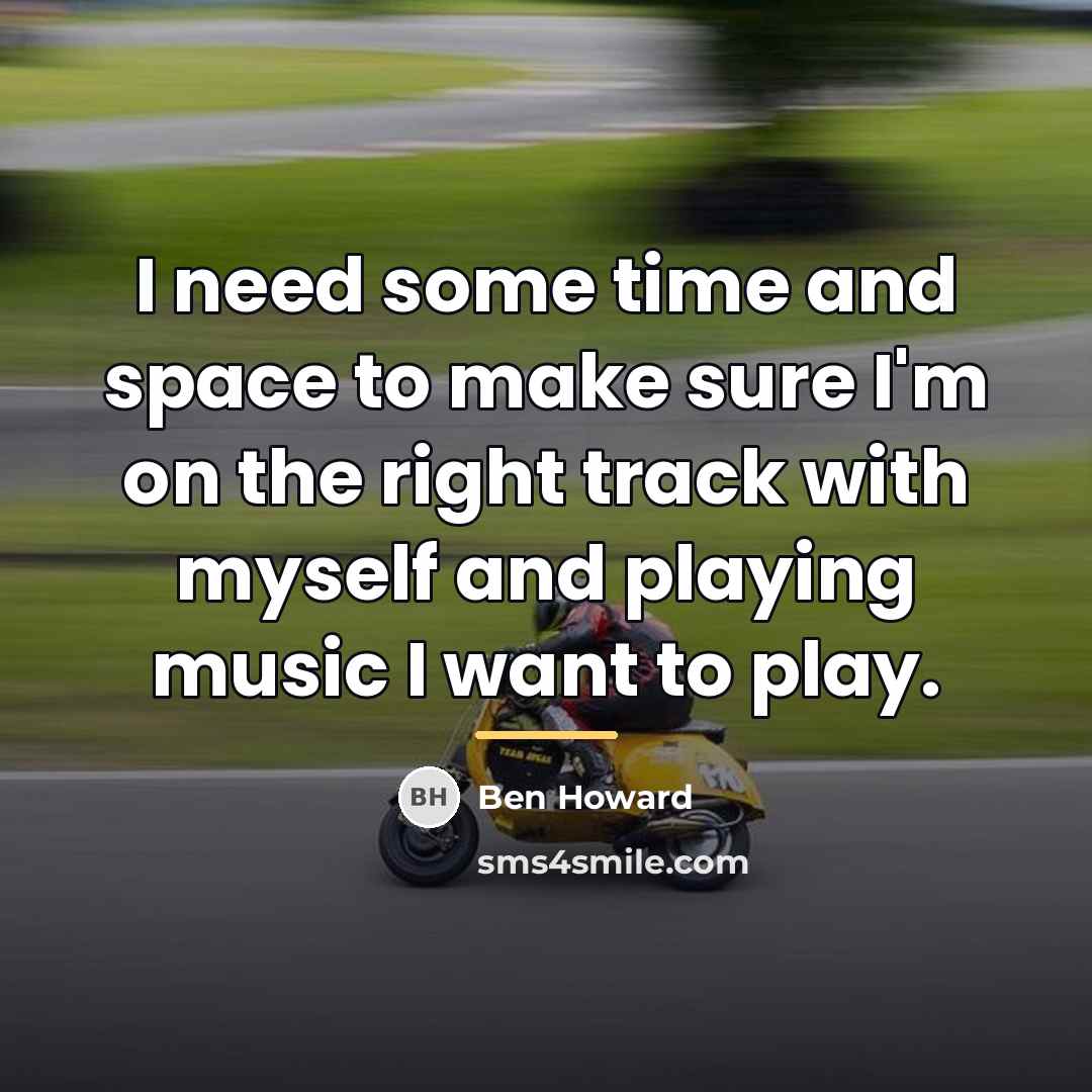 “I need some time and space to make sure I'm…” quote by Ben Howard