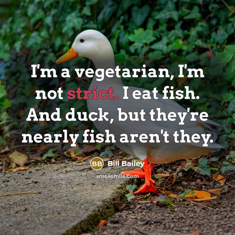 “I'm a vegetarian, I'm not strict. I eat fish. And…” quote by Bill Bailey