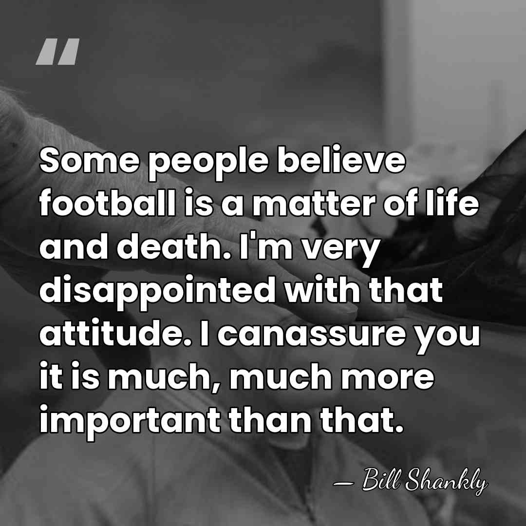 Some people believe football is a matter of life and death. I'm&hellip; - Bill Shankly