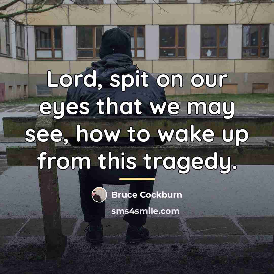 “Lord, spit on our eyes that we may see, how…” quote by Bruce Cockburn