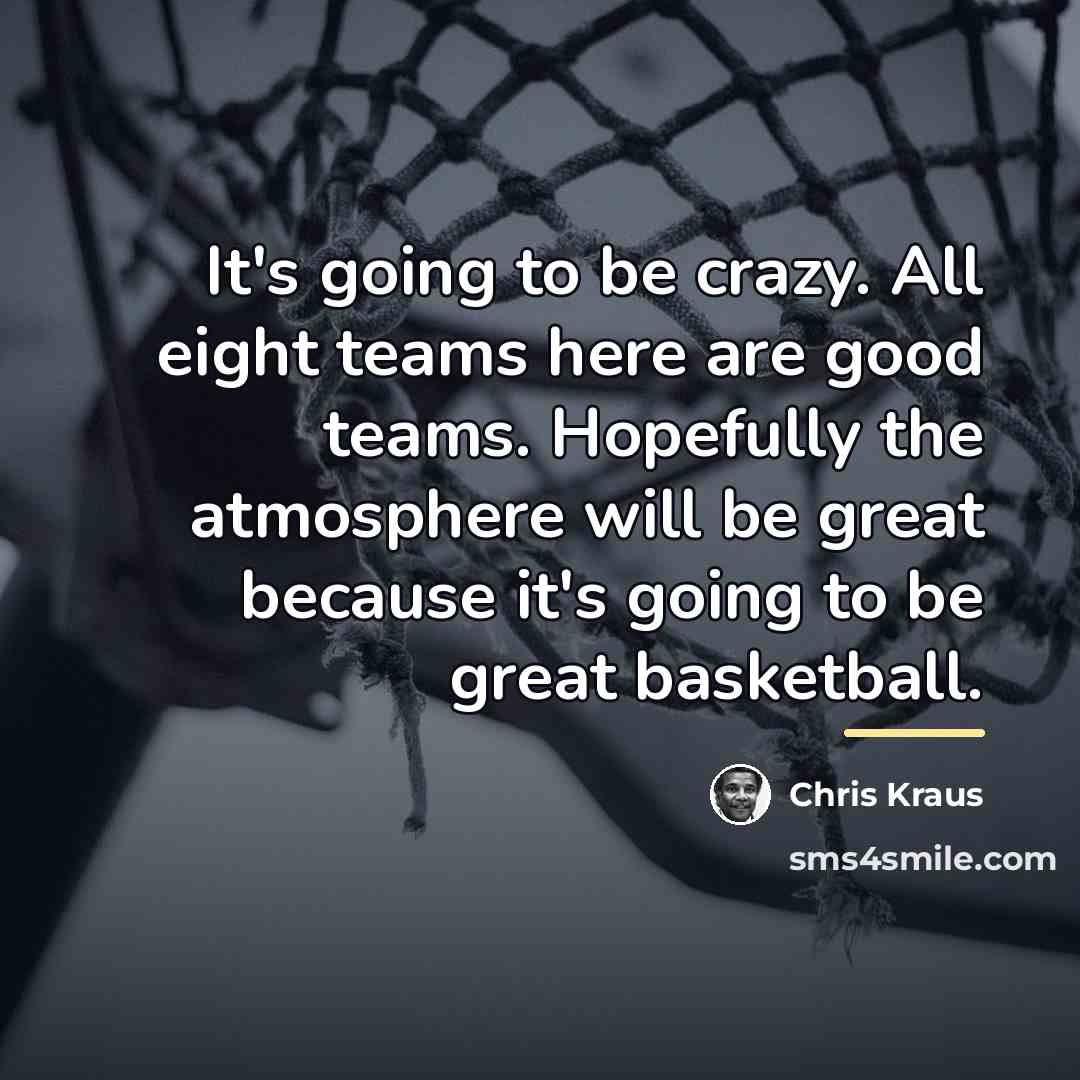 “It's going to be crazy. All eight teams here are…” quote by Chris Kraus