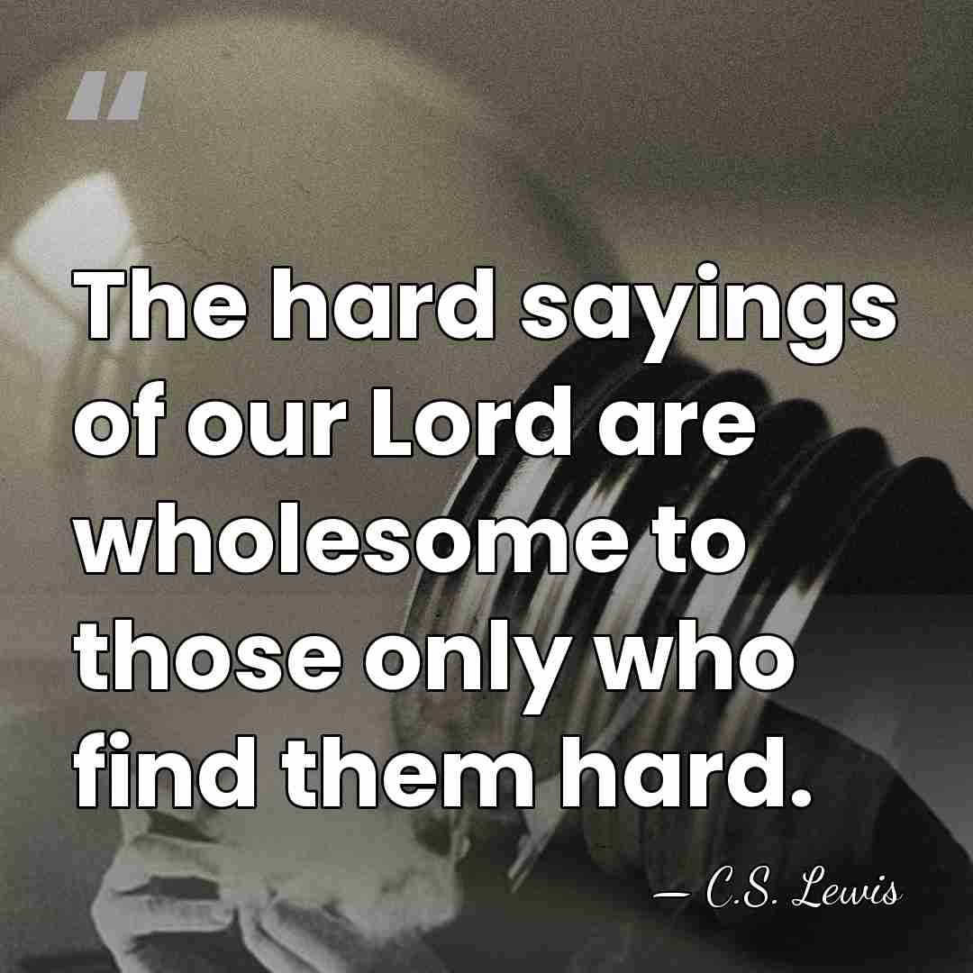 The hard sayings of our Lord are wholesome to those only who&hellip; - C.S. Lewis