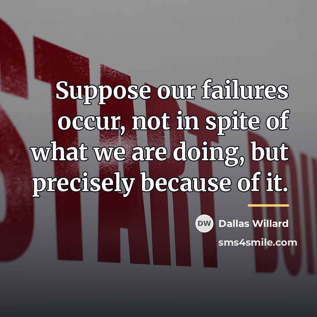 “Suppose our failures occur, not in spite of what we…” quote by Dallas Willard