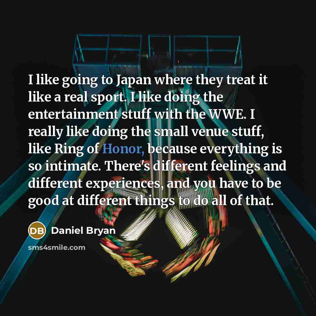 “I like going to Japan where they treat it like…” quote by Daniel Bryan