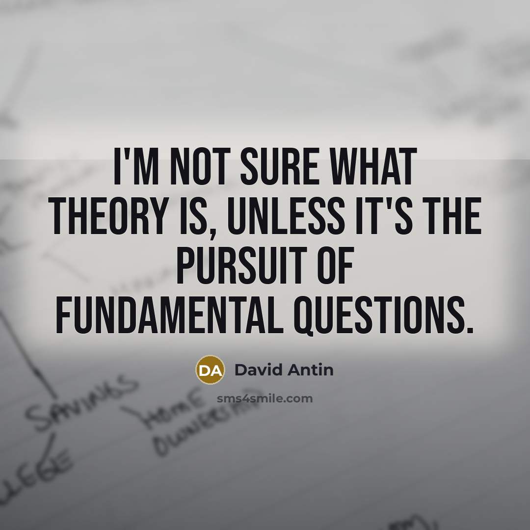 “I'm not sure what theory is, unless it's the pursuit…” quote by David Antin