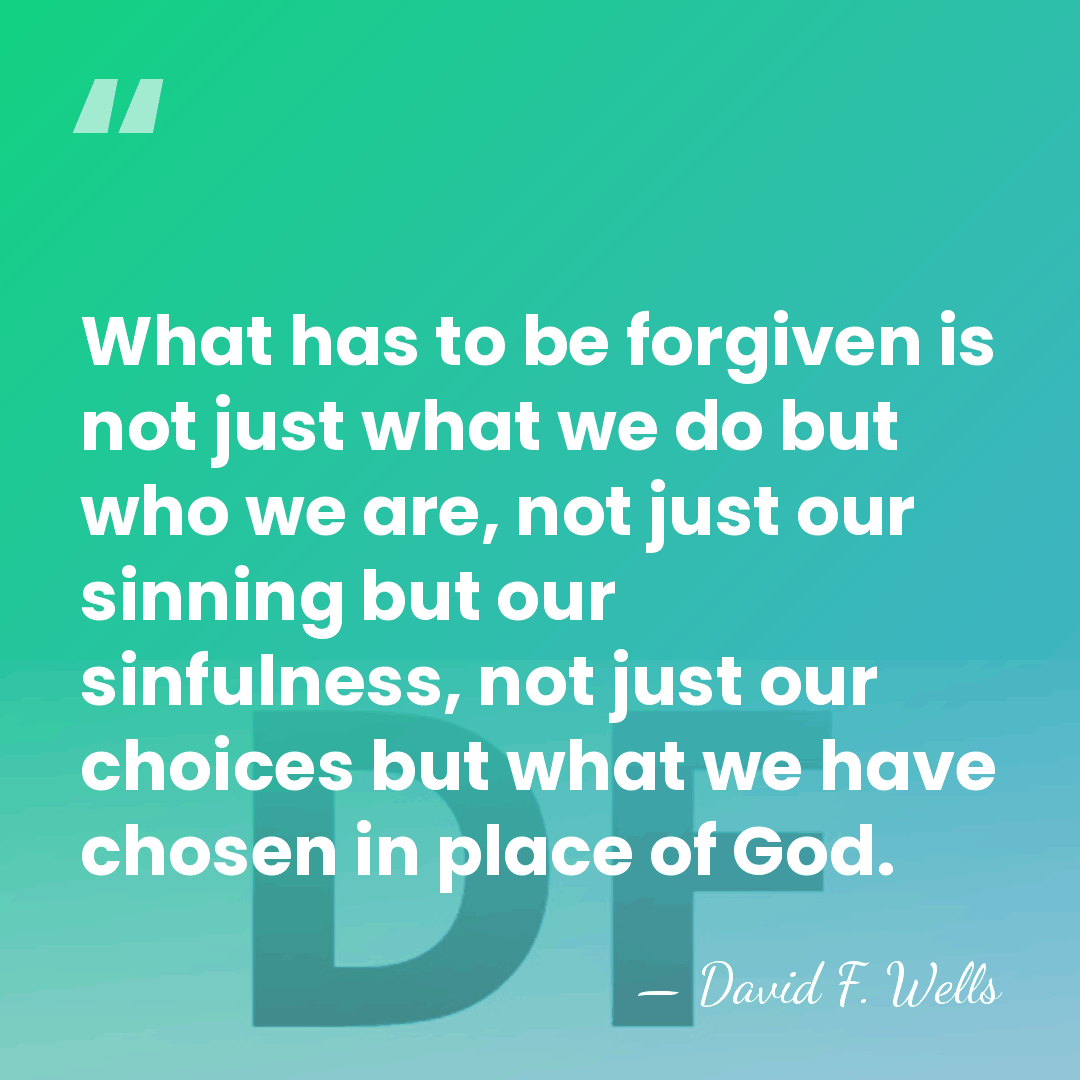 What has to be forgiven is not just what we do but&hellip; - David F. Wells