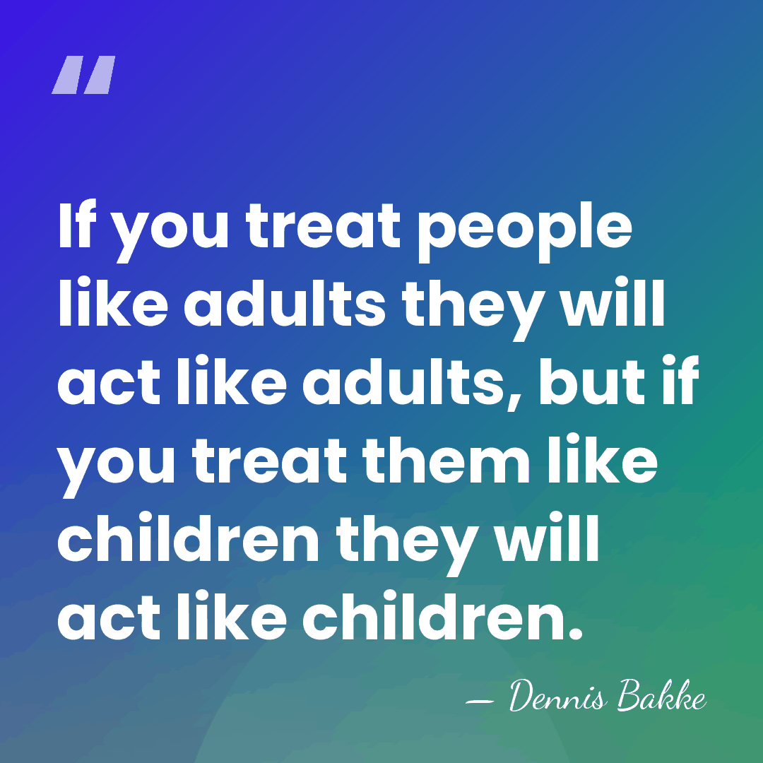 If you treat people like adults they will act like adults, but&hellip; - Dennis Bakke