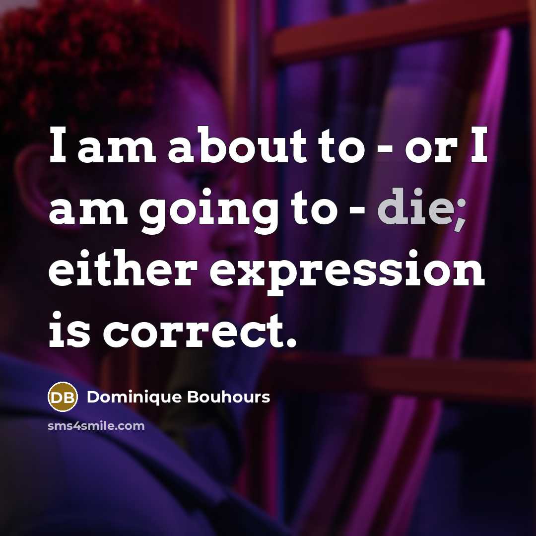 “I am about to - or I am going to…” quote by Dominique Bouhours