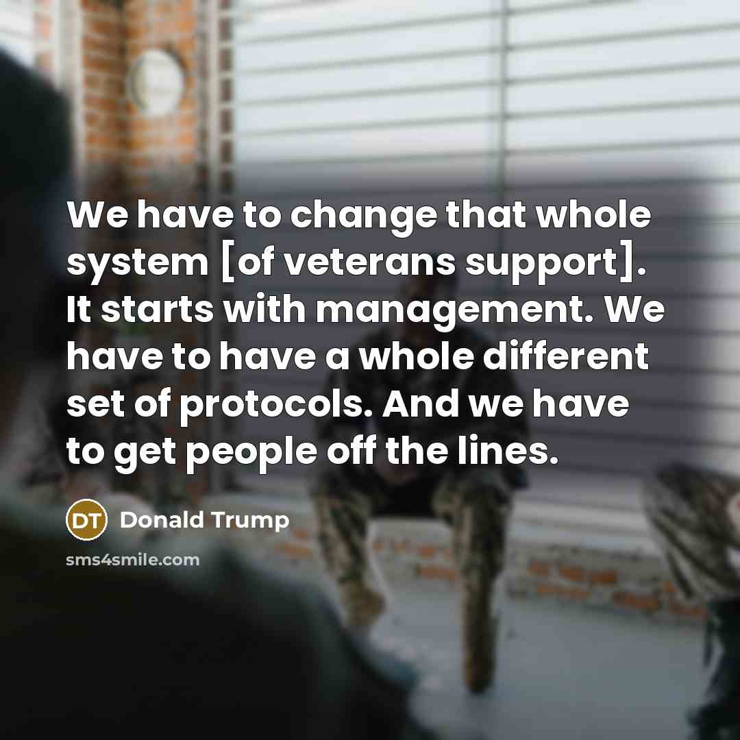 “We have to change that whole system [of veterans support].…” quote by Donald Trump