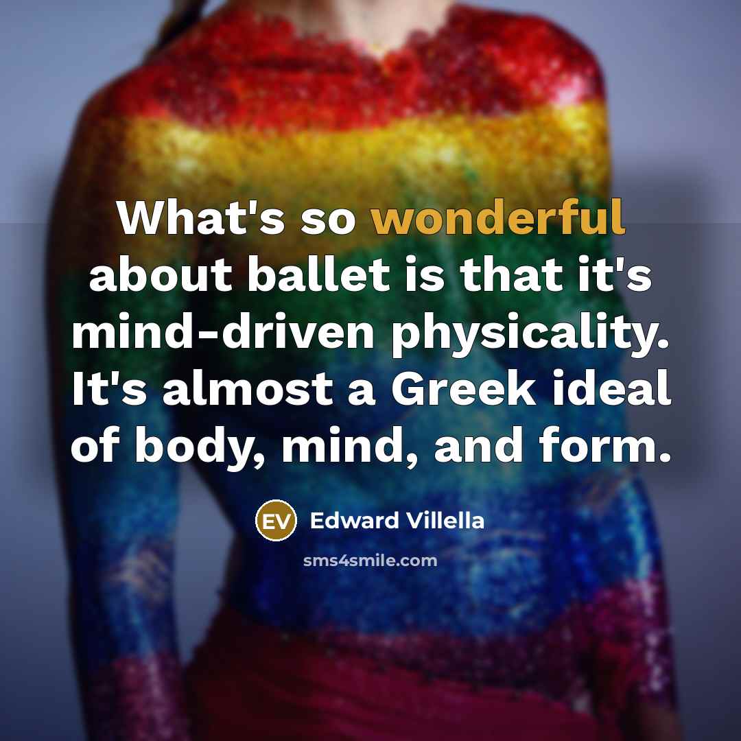 “What's so wonderful about ballet is that it's mind-driven physicality.…” quote by Edward Villella