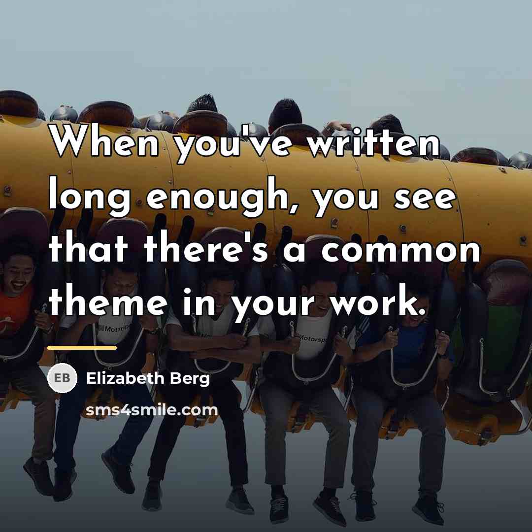 “When you've written long enough, you see that there's a…” quote by Elizabeth Berg