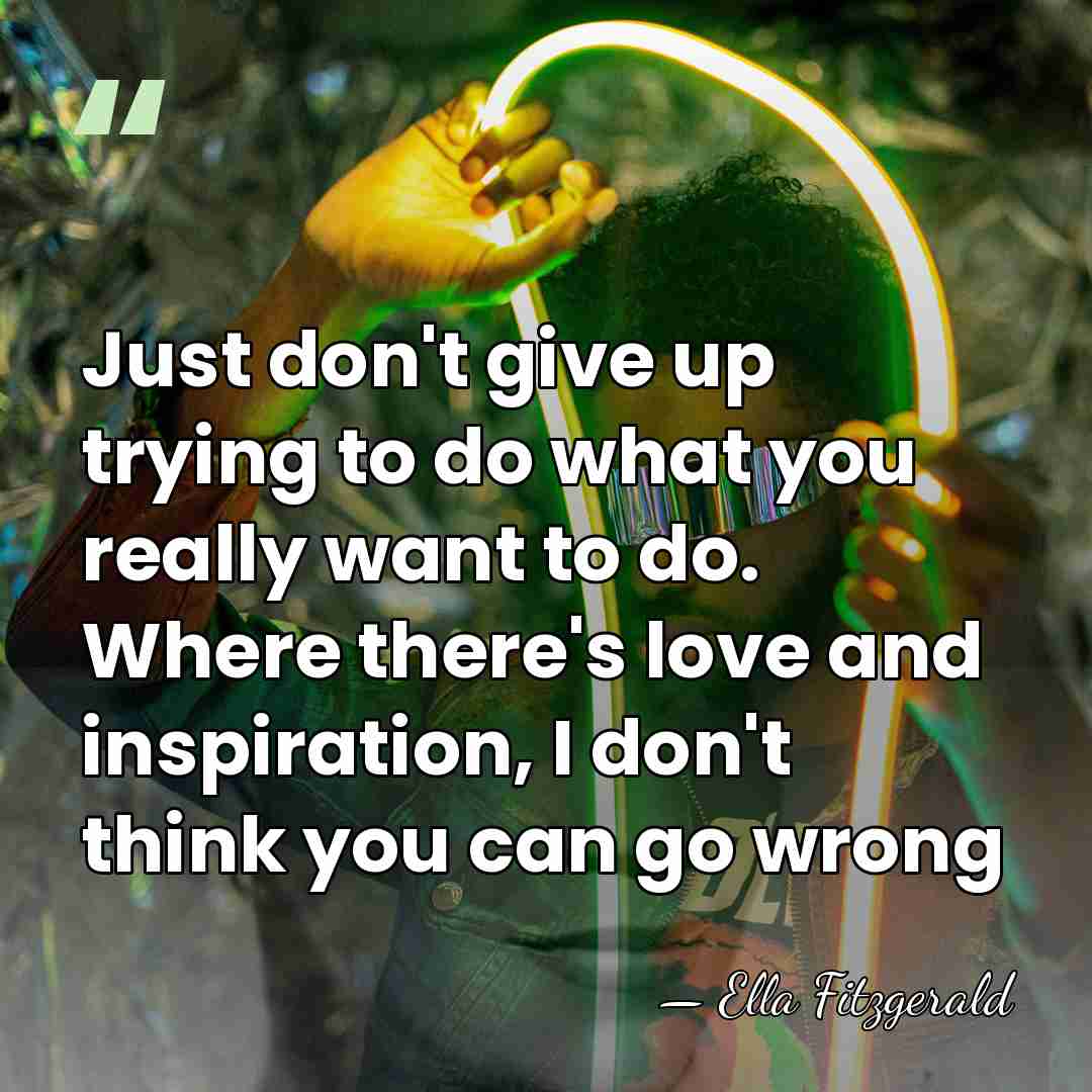 Just don't give up trying to do what you really want to&hellip; - Ella Fitzgerald