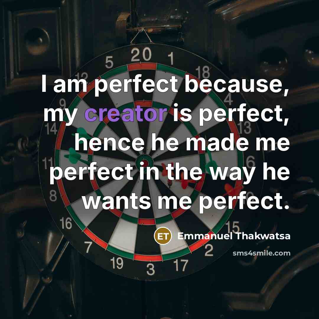 “I am perfect because, my creator is perfect, hence he made me perfect in the way he wants me perfect.” quote by Emmanuel Thakwatsa