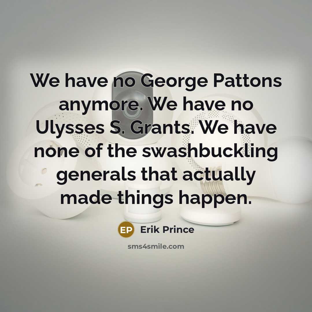 “We have no George Pattons anymore. We have no Ulysses…” quote by Erik Prince