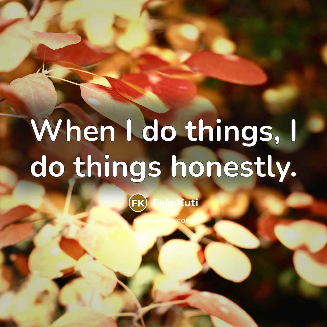 “When I do things, I do things honestly.…” quote by Fela Kuti